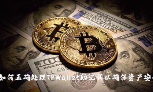  如何正确处理TPWallet助记词以确保资产安全