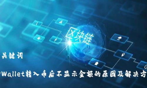 和关键词

TPWallet转入币后不显示金额的原因及解决方案